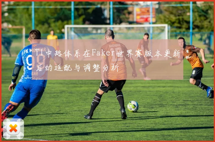 T1中路体系在Faker世界赛版本更新后的适配与调整分析